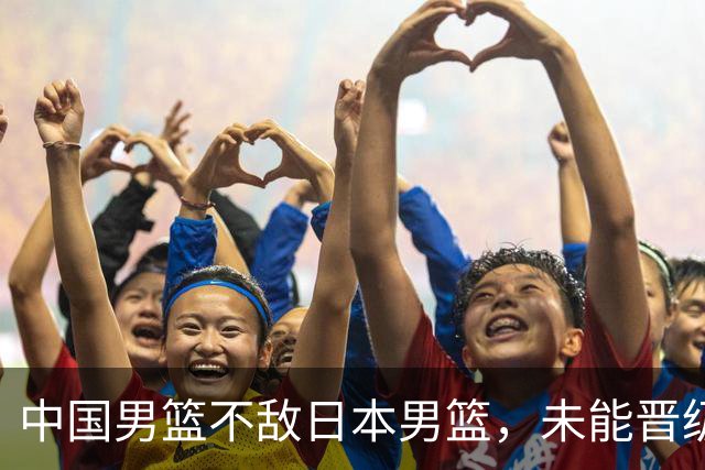 中国男篮不敌日本男篮，未能晋级亚运男篮决赛