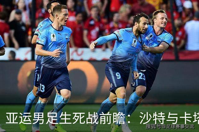 亚运男足生死战前瞻：沙特与卡塔尔谁能抢下唯一晋级名额